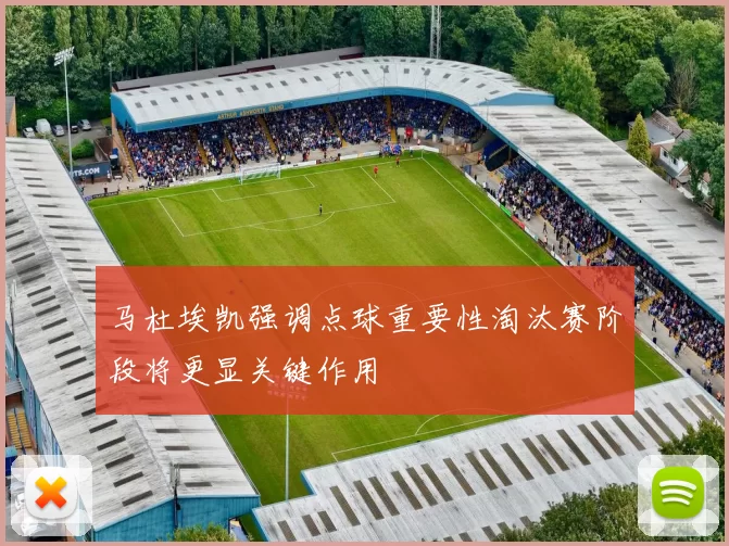 马杜埃凯强调点球重要性淘汰赛阶段将更显关键作用
