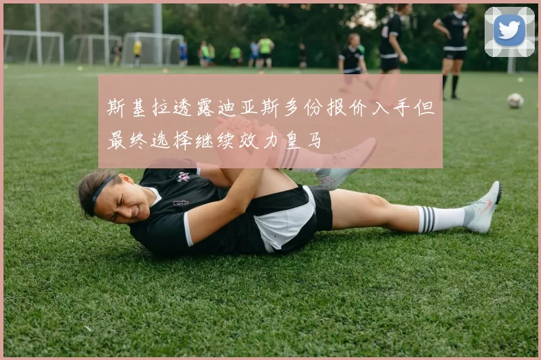 斯基拉透露迪亚斯多份报价入手但最终选择继续效力皇马