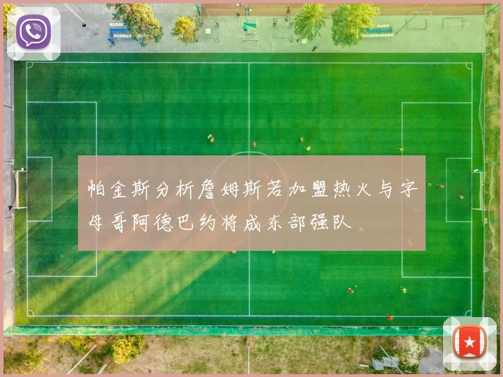 帕金斯分析詹姆斯若加盟热火与字母哥阿德巴约将成东部强队