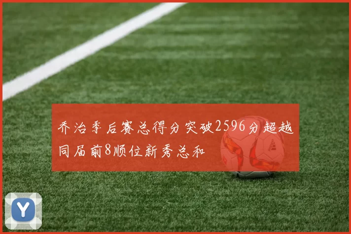 乔治季后赛总得分突破2596分超越同届前8顺位新秀总和
