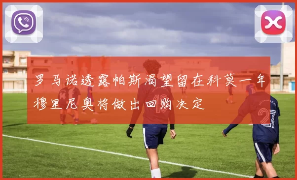 罗马诺透露帕斯渴望留在科莫一年穆里尼奥将做出回购决定
